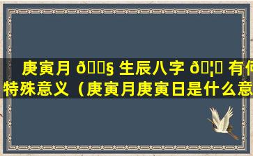 庚寅月 🐧 生辰八字 🦋 有何特殊意义（庚寅月庚寅日是什么意思）